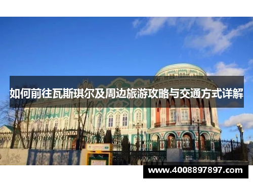 如何前往瓦斯琪尔及周边旅游攻略与交通方式详解
