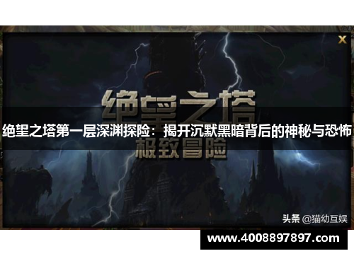 绝望之塔第一层深渊探险：揭开沉默黑暗背后的神秘与恐怖