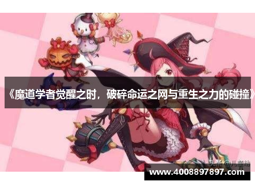 《魔道学者觉醒之时，破碎命运之网与重生之力的碰撞》