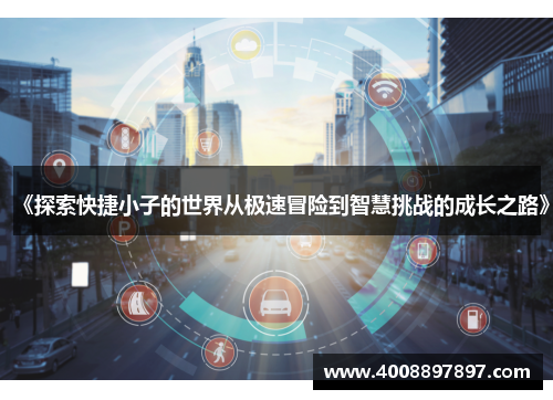 《探索快捷小子的世界从极速冒险到智慧挑战的成长之路》
